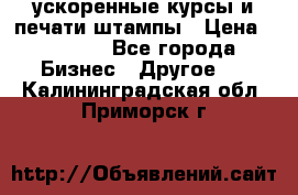 ускоренные курсы и печати,штампы › Цена ­ 3 000 - Все города Бизнес » Другое   . Калининградская обл.,Приморск г.